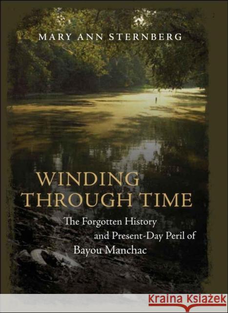 Winding Through Time: The Forgotten History and Present-Day Peril of Bayou Manchac Mary Ann Sternberg 9780807132531 Louisiana State University Press