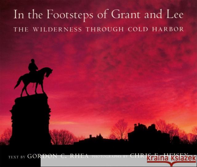 In the Footsteps of Grant and Lee: The Wilderness Through Cold Harbor Gordon C. Rhea Chris E. Heisey 9780807132692