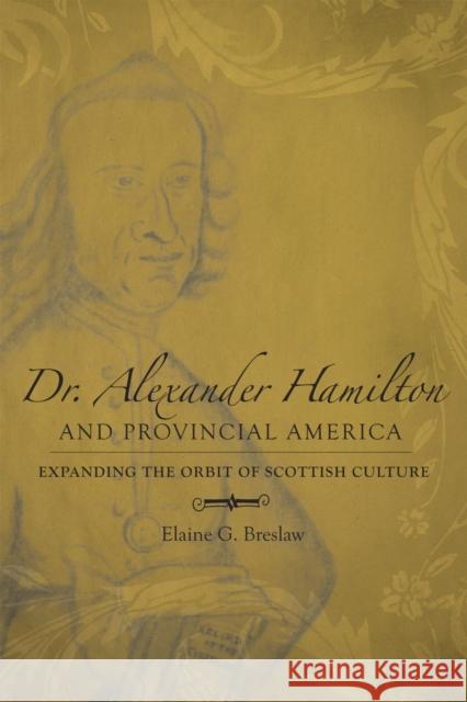 Dr. Alexander Hamilton and Provincial America: Expanding the Orbit of Scottish Culture Elaine G. Breslaw 9780807132784 Louisiana State University Press