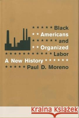 Black Americans and Organized Labor: A New History Paul D. Moreno 9780807133323 Louisiana State University Press