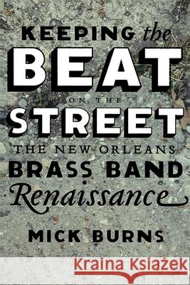 Keeping the Beat on the Street: The New Orleans Brass Band Renaissance Mick Burns 9780807133330 Louisiana State University Press