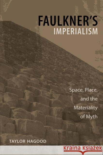 Faulkner's Imperialism: Space, Place, and the Materiality of Myth Taylor Hagood 9780807133446 Louisiana State University Press