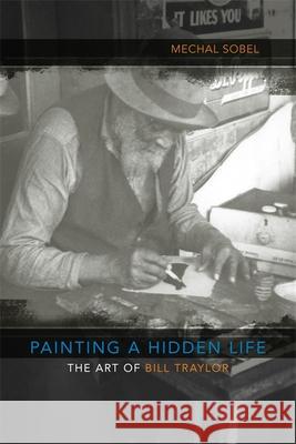Painting a Hidden Life: The Art of Bill Traylor Mechal Sobel 9780807134016 Louisiana State University Press