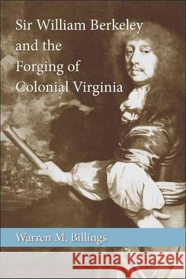Sir William Berkeley and the Forging of Colonial Virginia Warren M. Billings 9780807134436 Louisiana State University Press