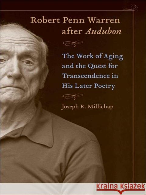 Robert Penn Warren After Audubon: The Work of Aging and the Quest for Transcendence in His Later Poetry Joseph R. Millichap 9780807134566 Louisiana State University Press