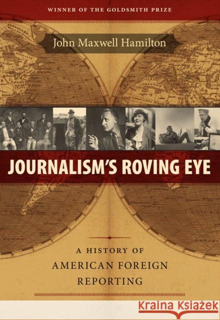 Journalism's Roving Eye: A History of American Foreign Reporting John Maxwell Hamilton 9780807134740