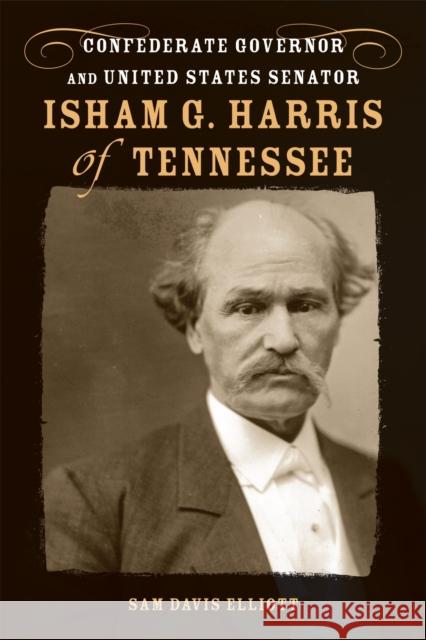 Isham G. Harris of Tennessee: Confederate Governor and United States Senator Sam Davis Elliott 9780807134900 Louisiana State University Press