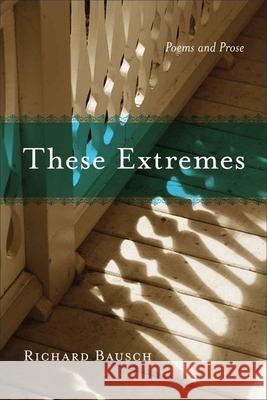 These Extremes: Poems and Prose Richard Bausch 9780807135211 Louisiana State University Press