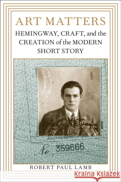 Art Matters: Hemingway, Craft, and the Creation of the Modern Short Story Robert Paul Lamb 9780807135501