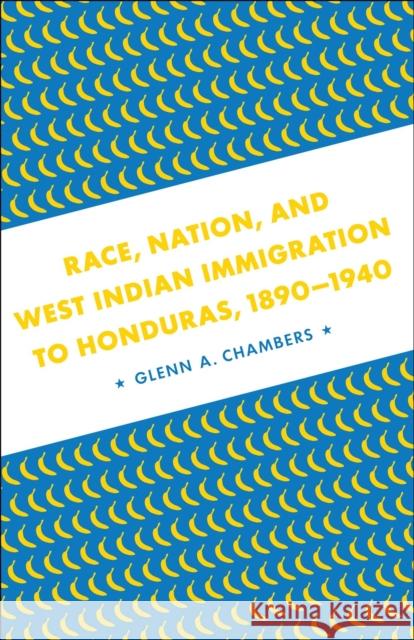 Race, Nation, and West Indian Immigration to Honduras, 1890-1940 Chambers, Glenn A. 9780807135570 Louisiana State University Press