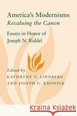 America's Modernisms: Revaluing the Canon, Essays in Honor of Joseph N. Riddel Kathryne V. Lindberg Joseph G. Kronick 9780807135891