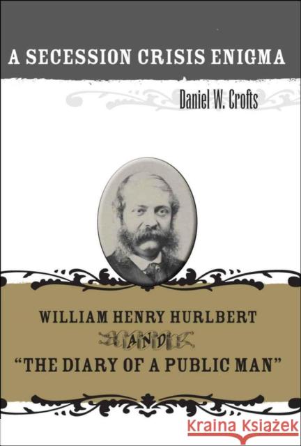 A Secession Crisis Enigma: William Henry Hurlbert and the Diary of a Public Man Crofts, Daniel W. 9780807135914 Louisiana State University Press