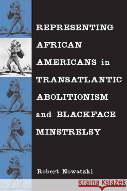 Representing African Americans in Transatlantic Abolitionism and Blackface Minstrelsy Nowatzki, Robert 9780807136409 Louisiana State University Press