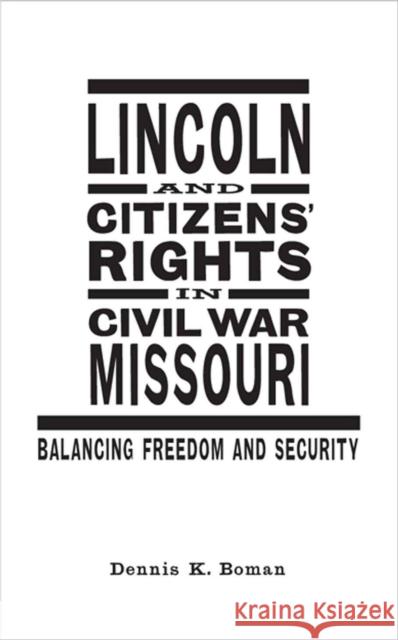 Lincoln and Citizens' Rights in Civil War Missouri: Balancing Freedom and Security Dennis K. Boman 9780807136935 Louisiana State University Press