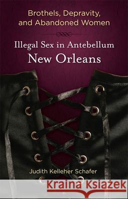 Brothels, Depravity, and Abandoned Women: Illegal Sex in Antebellum New Orleans Judith Kelleher Schafer 9780807137154 Louisiana State University Press
