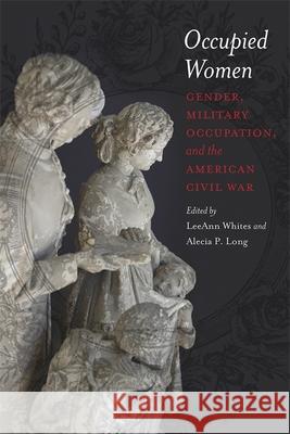 Occupied Women: Gender, Military Occupation, and the American Civil War LeeAnn Whites Alecia P. Long 9780807137178 Louisiana State University Press