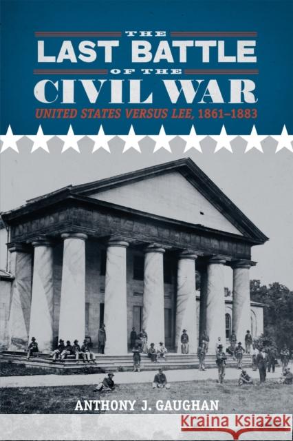 The Last Battle of the Civil War: United States Versus Lee, 1861-1883 Anthony J. Gaughan 9780807137741 Louisiana State University Press