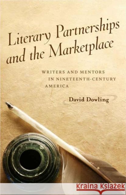 Literary Partnerships and the Marketplace: Writers and Mentors in Nineteenth-Century America David Oakey Dowling 9780807138472