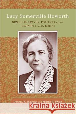 Lucy Somerville Howorth: New Deal Lawyer, Politician, and Feminist from the South Dorothy S. Shawhan Martha H. Swain 9780807138755 Louisiana State University Press