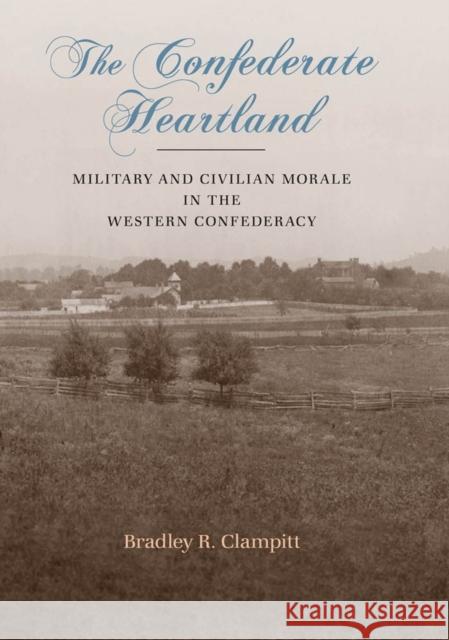 The Confederate Heartland: Military and Civilian Morale in the Western Confederacy Bradley R. Clampitt 9780807139950 Louisiana State University Press