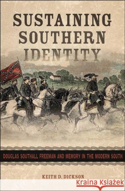 Sustaining Southern Identity: Douglas Southall Freeman and Memory in the Modern South Keith D. Dickson 9780807140048 Louisiana State University Press