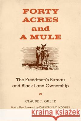 Forty Acres and a Mule: The Freedmen's Bureau and Black Land Ownership Claude F. Oubre 9780807144732 Louisiana State University Press