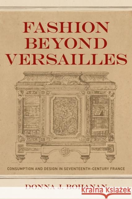 Fashion Beyond Versailles: Consumption and Design in Seventeenth-Century France Donna Bohanan 9780807145210 Louisiana State University Press