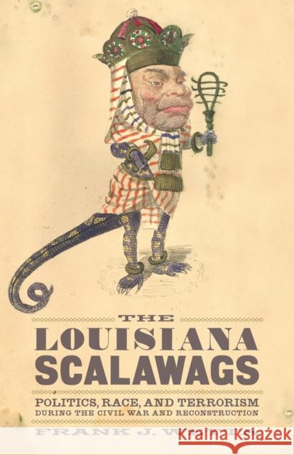 The Louisiana Scalawags: Politics, Race, and Terrorism During the Civil War and Reconstruction Frank Joseph Wetta 9780807147467