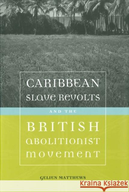 Caribbean Slave Revolts and the British Abolitionist Movement Gelien Matthews 9780807150085