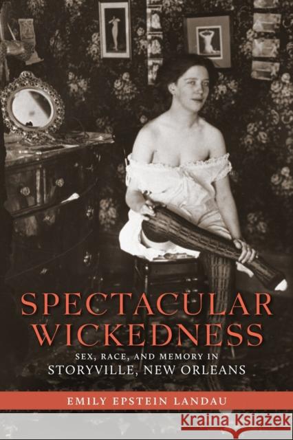 Spectacular Wickedness: Sex, Race, and Memory in Storyville, New Orleans Emily Epstein Landau 9780807150146