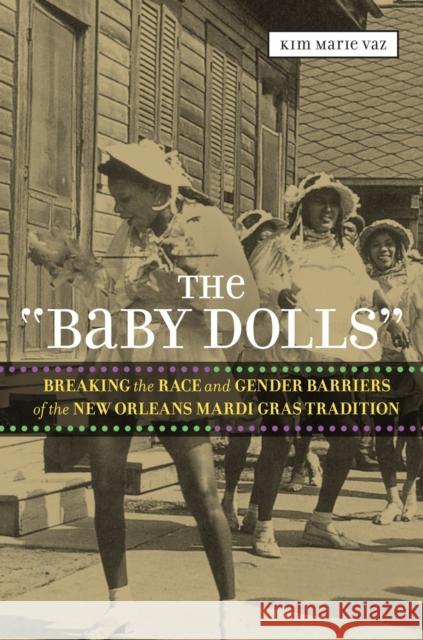 The 'Baby Dolls': Breaking the Race and Gender Barriers of the New Orleans Mardi Gras Tradition Vaz, Kim Marie 9780807150702 Louisiana State University Press