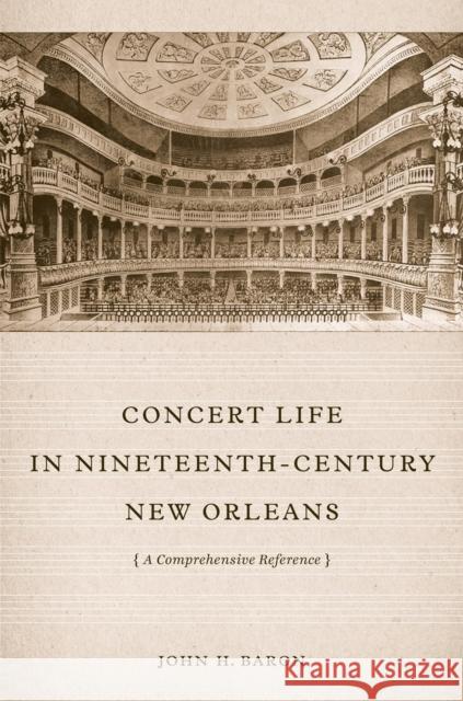 Concert Life in Nineteenth-Century New Orleans: A Comprehensive Reference John H. Baron 9780807150825 Louisiana State University Press