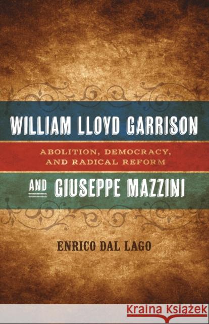 William Lloyd Garrison and Giuseppe Mazzini: Abolition, Democracy, and Radical Reform Enrico Da 9780807152065