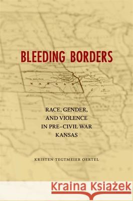 Bleeding Borders: Race, Gender, and Violence in Pre-Civil War Kansas Kristen Tegtmeier Oertel 9780807152867 Louisiana State University Press