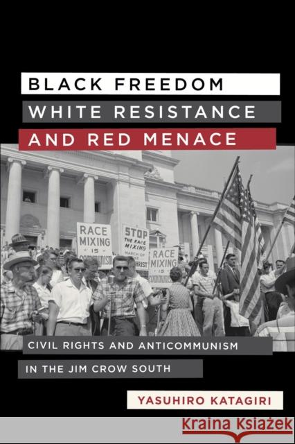 Black Freedom, White Resistance, and Red Menace: Civil Rights and Anticommunism in the Jim Crow South Yasuhiro Katagiri 9780807153130