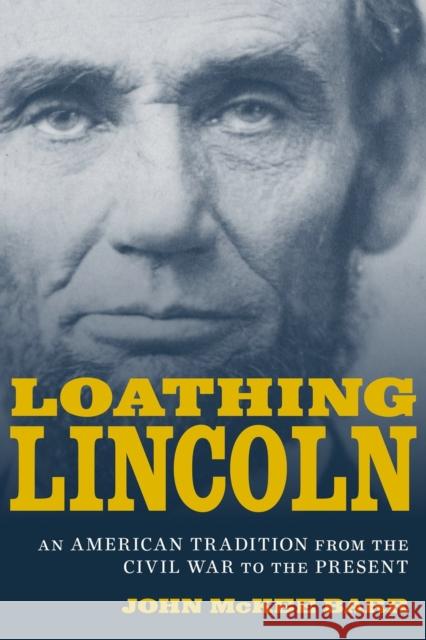 Loathing Lincoln: An American Tradition from the Civil War to the Present John McKee Barr 9780807153833