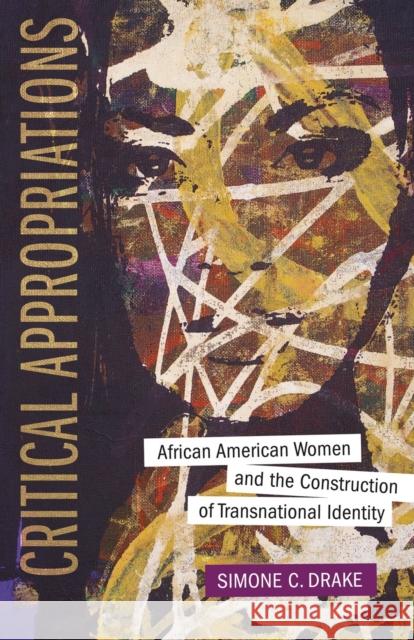 Critical Appropriations: African American Women and the Construction of Transnational Identity Simone C. Drake 9780807153871 Louisiana State University Press
