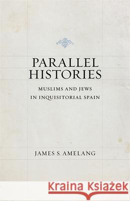 Parallel Histories: Muslims and Jews in Inquisitorial Spain James S. Amelang 9780807154106 Louisiana State University Press