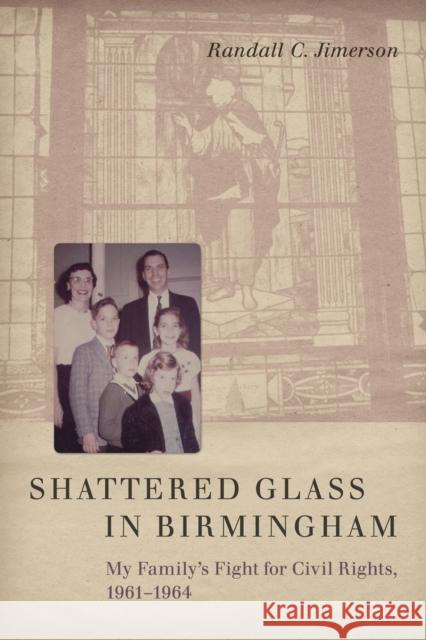 Shattered Glass in Birmingham: My Family's Fight for Civil Rights, 1961-1964 Randall C. Jimerson 9780807154373 Louisiana State University Press