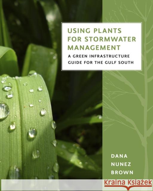 Using Plants for Stormwater Management: A Green Infrastructure Guide for the Gulf South Dana Nunez Brown 9780807155677 Louisiana State University Press