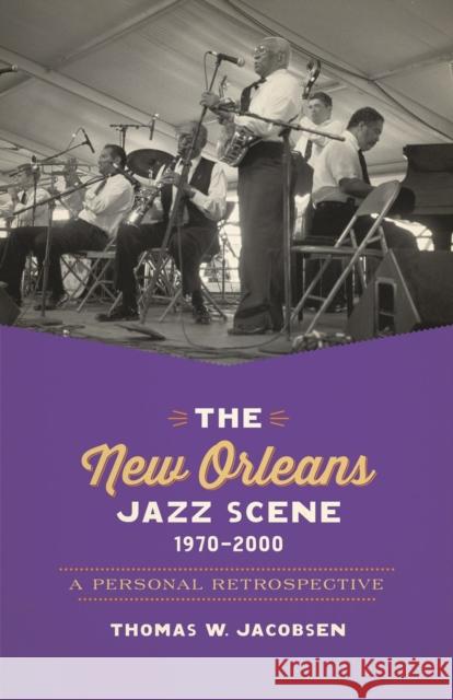 The New Orleans Jazz Scene, 1970-2000: A Personal Retrospective Thomas W. Jacobsen 9780807156988