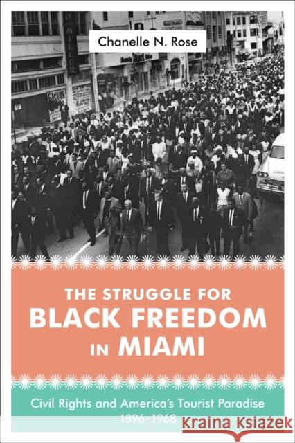 The Struggle for Black Freedom in Miami: Civil Rights and America's Tourist Paradise, 1896-1968 Abigail Cloud Chanelle Nyree Rose 9780807157657 Lsu Press
