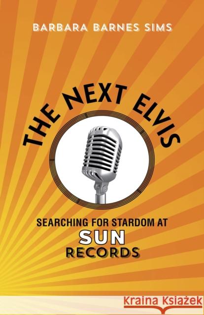 The Next Elvis: Searching for Stardom at Sun Records Barbara Barnes Sims 9780807157985 Lsu2033151