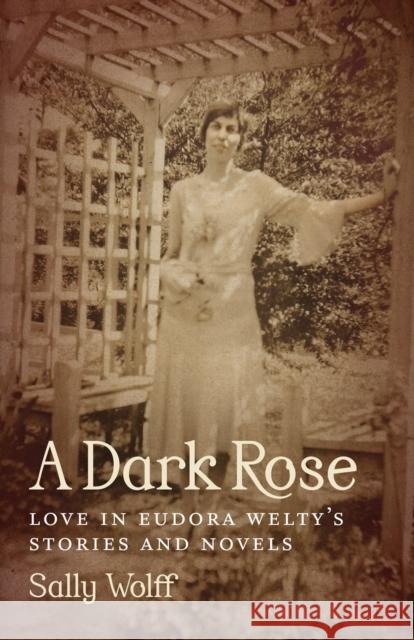 A Dark Rose: Love in Eudora Welty's Stories and Novels Sally Wolff 9780807158272 Lsu2033151