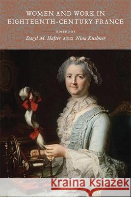 Women and Work in Eighteenth-Century France Daryl M. Hafter Nina Kushner 9780807158319 Lsu2033151