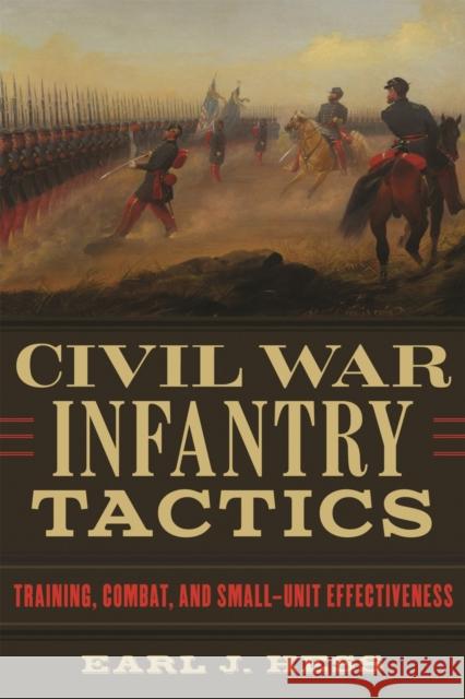 Civil War Infantry Tactics: Training, Combat, and Small-Unit Effectiveness Earl J. Hess 9780807159378
