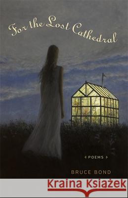 For the Lost Cathedral: Poems Bruce Bond 9780807159620 Louisiana State University Press