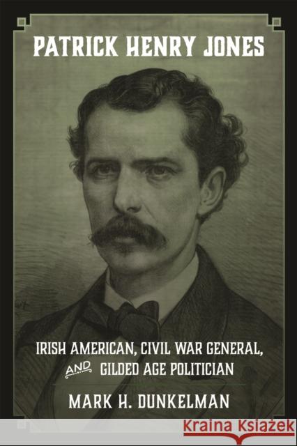 Patrick Henry Jones: Irish American, Civil War General, and Gilded Age Politician Mark H. Dunkelman 9780807159668 Lsu Press