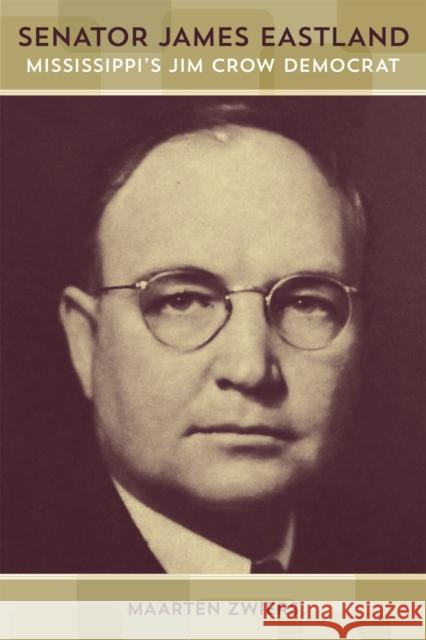Senator James Eastland: Mississippi's Jim Crow Democrat Maarten Zwiers 9780807160015 Lsu Press