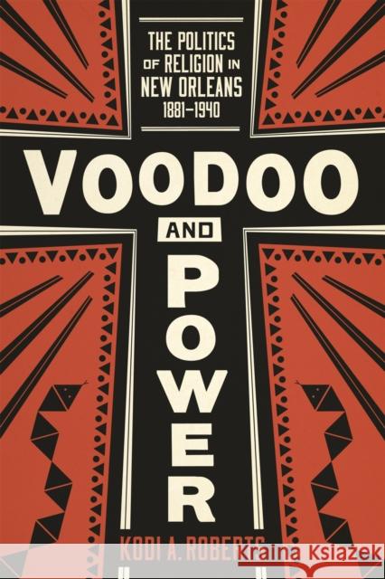 Voodoo and Power: The Politics of Religion in New Orleans, 1881-1940 Kodi A. Roberts 9780807160503 Lsu Press